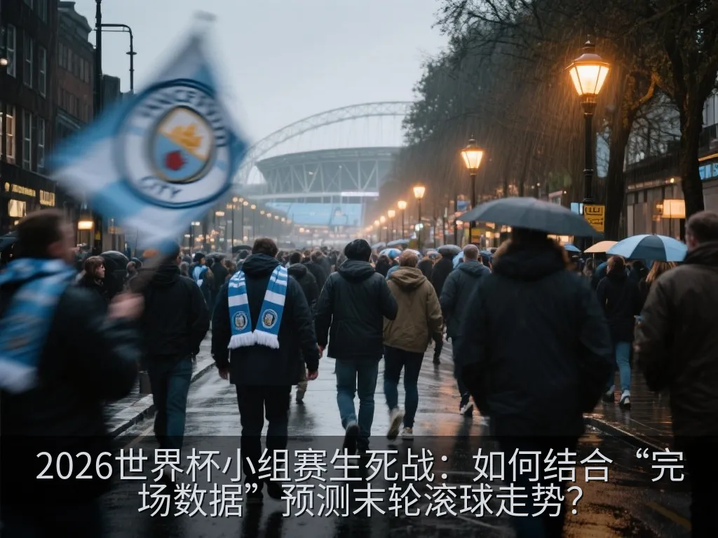 2026世界杯小组赛生死战：如何结合“完场数据”预测末轮滚球走势？